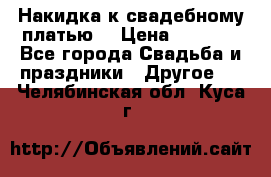 Накидка к свадебному платью  › Цена ­ 3 000 - Все города Свадьба и праздники » Другое   . Челябинская обл.,Куса г.